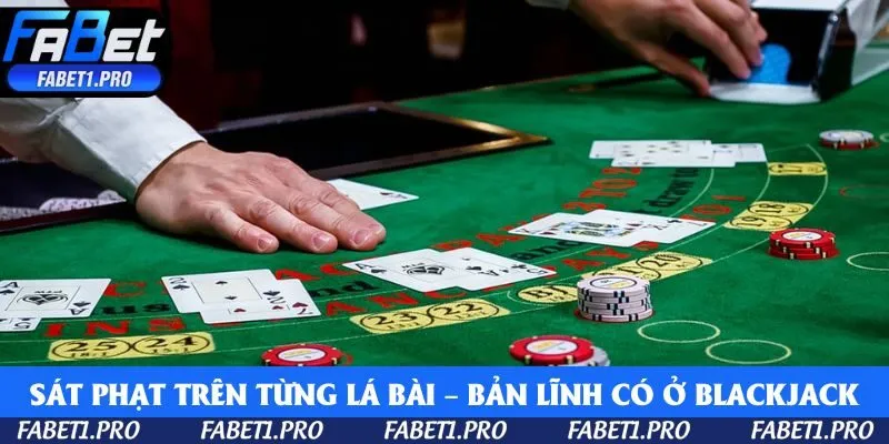 Sát phạt trên từng lá bài – Blackjack chỉ dành cho người bản lĩnh