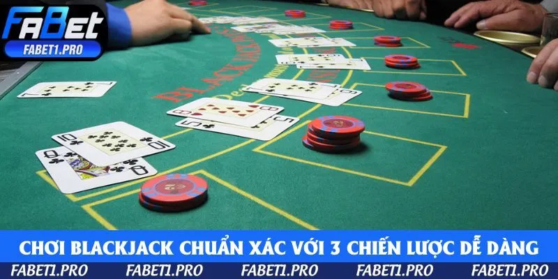 Chơi Blackjack chuẩn xác với 3 chiến lược giúp bạn lội ngược dòng