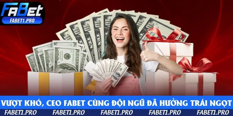 Qua bao khó khăn, CEO Fabet cùng đội ngũ đã được hưởng trái ngọt