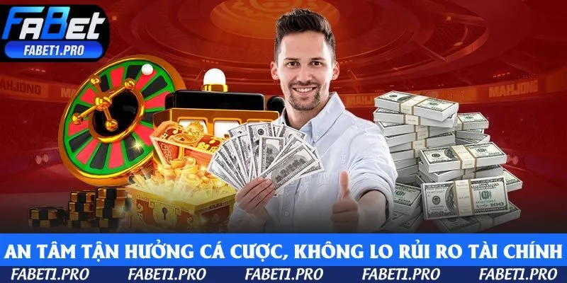 An tâm tận hưởng trải nghiệm cá cược, không lo rủi ro tài chính