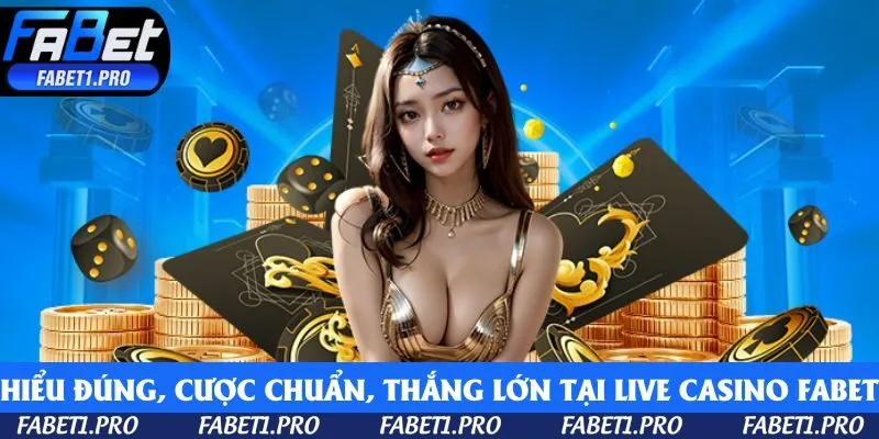 Hiểu đúng, cược chuẩn, thắng lớn chỉ có tại Live Casino Fabet