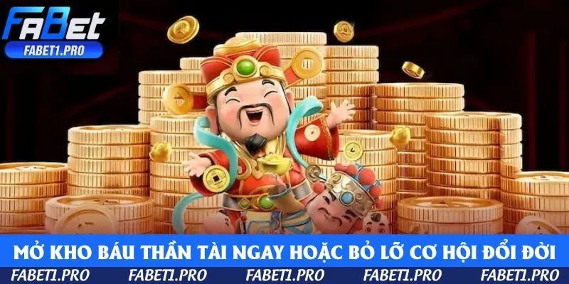 Mở kho báu Thần Tài ngay hoặc bỏ lỡ cơ hội đổi đời