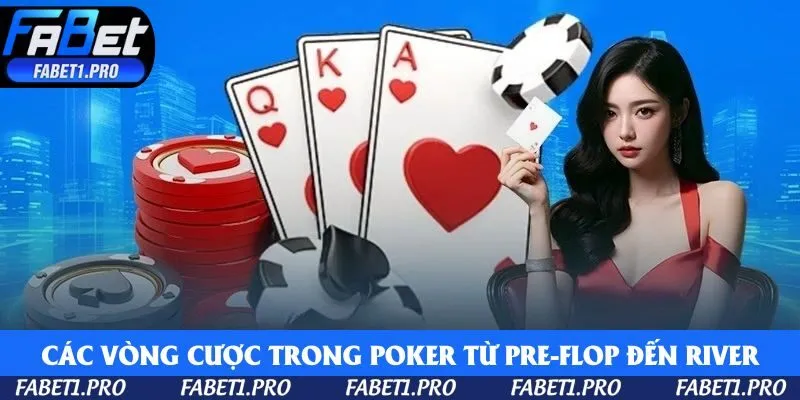 Các vòng cược trong poker từ Pre-Flop đến River