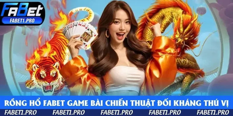 Rồng Hổ tại Fabet là game bài chiến thuật đối kháng thú vị