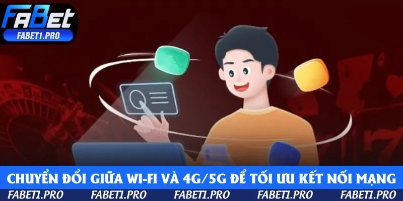 Chuyển đổi giữa Wi-Fi và 4G/5G để tối ưu kết nối mạng