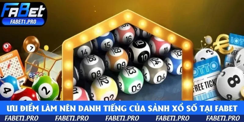 Ưu điểm làm nên danh tiếng của sảnh xổ số tại Fabet